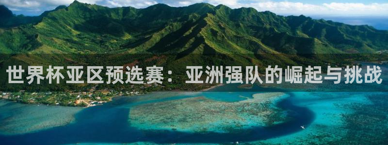 世界杯预选赛赛程：世界杯亚区预选赛：亚洲强队的崛起与挑战