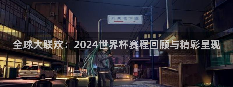今天所有足球赛程表：全球大联欢：2024世界杯赛程回顾与精彩呈现