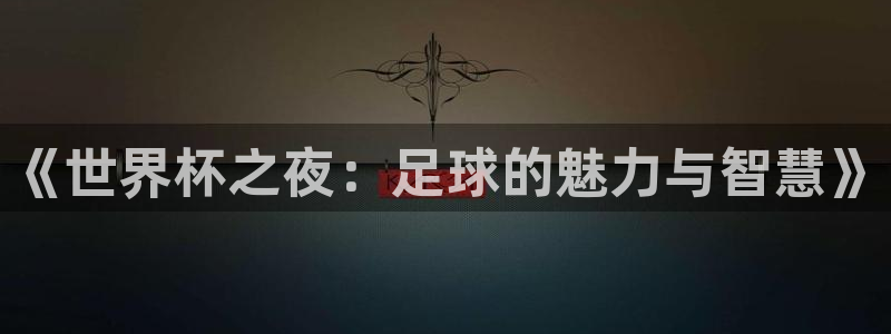 亚洲区世界杯预选赛：《世界杯之夜：足球的魅力与智慧》