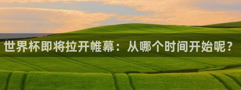 澳门世界杯直播：世界杯即将拉开帷幕：从哪个时间开始呢？
