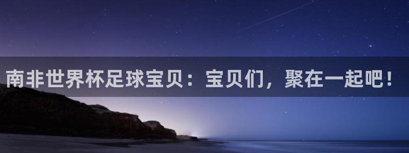 世界杯亚洲区预选赛赛程表：南非世界杯足球宝贝：宝贝们，聚在一起吧！