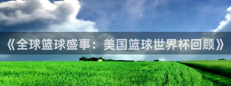 2026世界杯日期：《全球篮球盛事：美国篮球世界杯回顾》